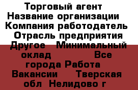 Торговый агент › Название организации ­ Компания-работодатель › Отрасль предприятия ­ Другое › Минимальный оклад ­ 20 000 - Все города Работа » Вакансии   . Тверская обл.,Нелидово г.